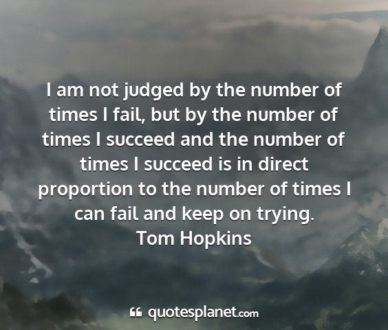 Tom hopkins - i am not judged by the number of times i fail,...