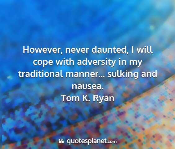 Tom k. ryan - however, never daunted, i will cope with...