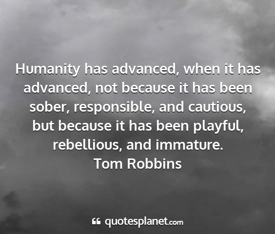 Tom robbins - humanity has advanced, when it has advanced, not...