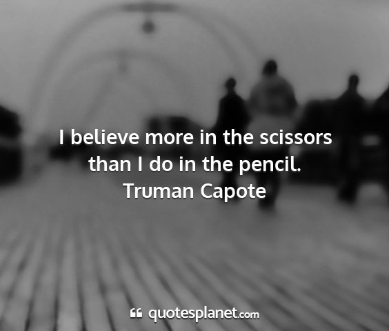 Truman capote - i believe more in the scissors than i do in the...