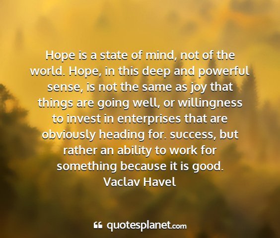 Vaclav havel - hope is a state of mind, not of the world. hope,...