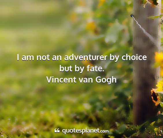 Vincent van gogh - i am not an adventurer by choice but by fate....