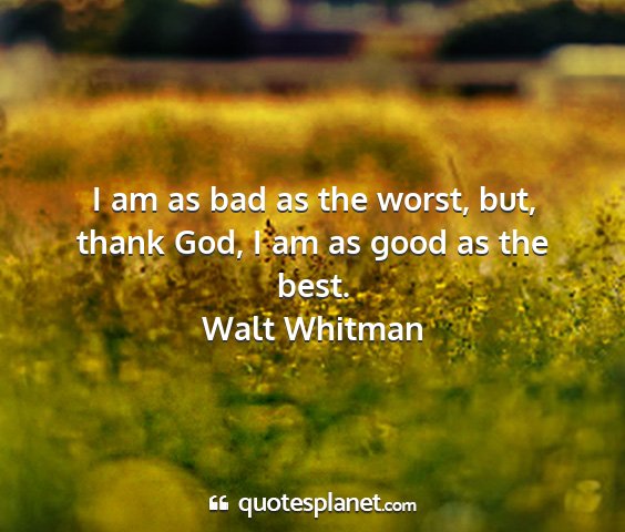Walt whitman - i am as bad as the worst, but, thank god, i am as...