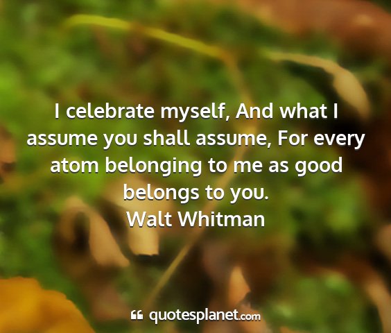 Walt whitman - i celebrate myself, and what i assume you shall...