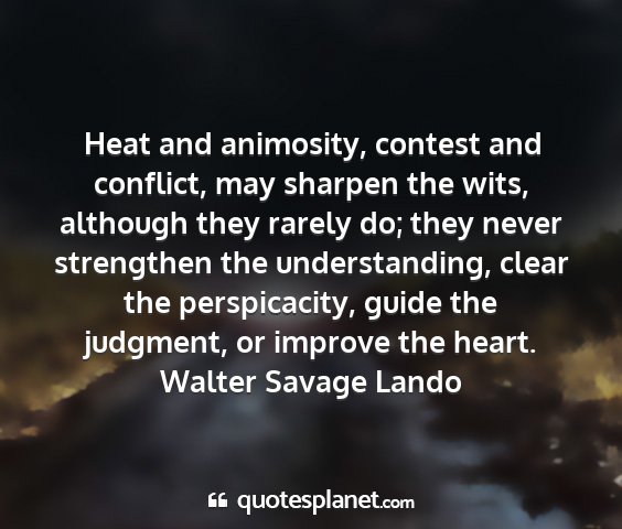 Walter savage lando - heat and animosity, contest and conflict, may...