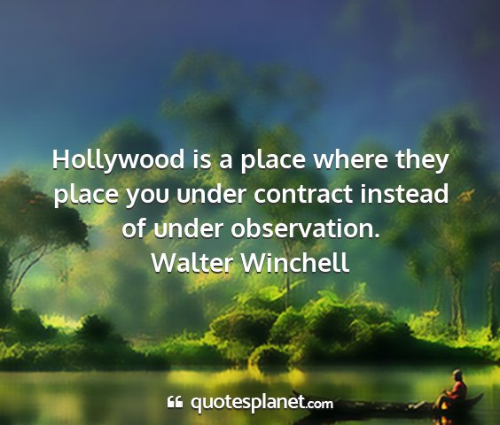 Walter winchell - hollywood is a place where they place you under...