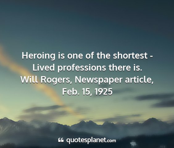 Will rogers, newspaper article, feb. 15, 1925 - heroing is one of the shortest - lived...