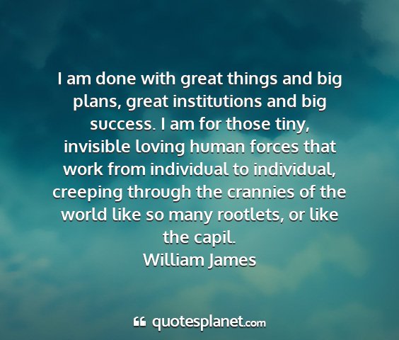 William james - i am done with great things and big plans, great...
