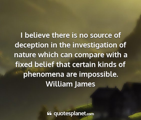 William james - i believe there is no source of deception in the...