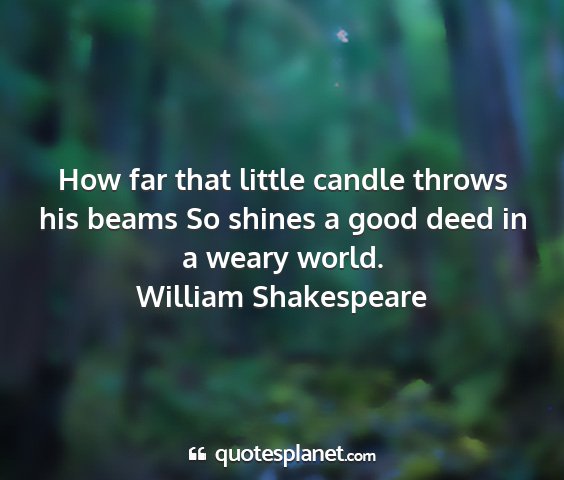 William shakespeare - how far that little candle throws his beams so...