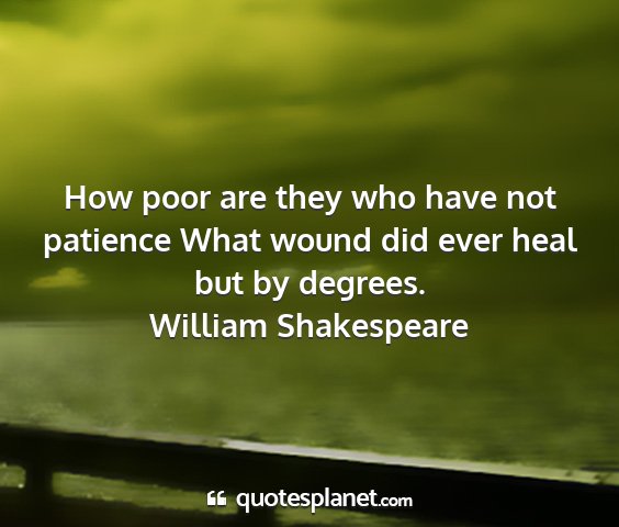 William shakespeare - how poor are they who have not patience what...