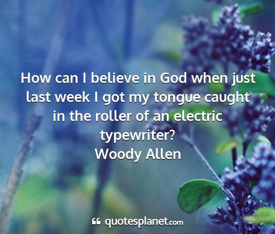 Woody allen - how can i believe in god when just last week i...