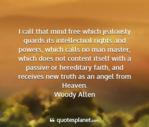 Woody allen - i call that mind free which jealously guards its...