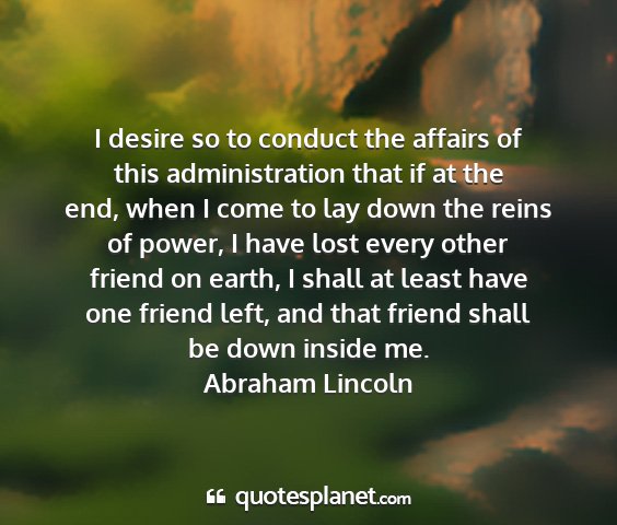 Abraham lincoln - i desire so to conduct the affairs of this...