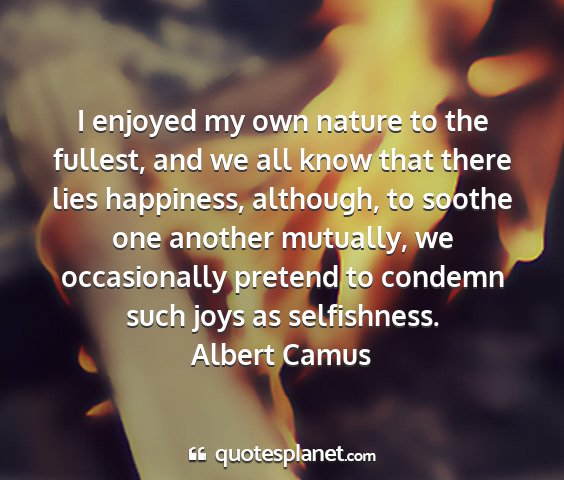 Albert camus - i enjoyed my own nature to the fullest, and we...