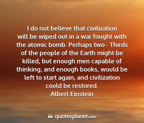 Albert einstein - i do not believe that civilization will be wiped...