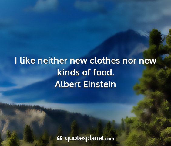 Albert einstein - i like neither new clothes nor new kinds of food....