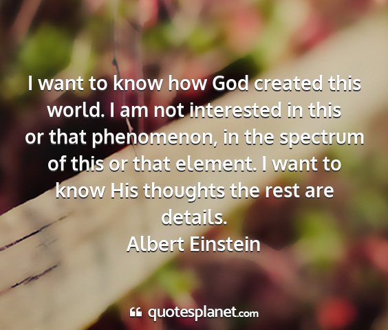 Albert einstein - i want to know how god created this world. i am...