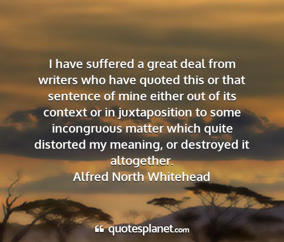 Alfred north whitehead - i have suffered a great deal from writers who...