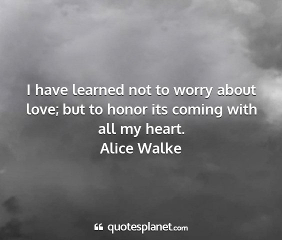 Alice walke - i have learned not to worry about love; but to...