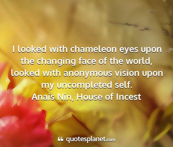 Anais nin, house of incest - i looked with chameleon eyes upon the changing...