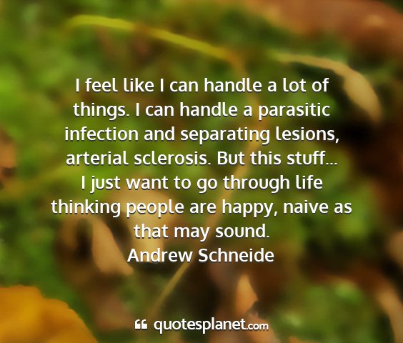 Andrew schneide - i feel like i can handle a lot of things. i can...