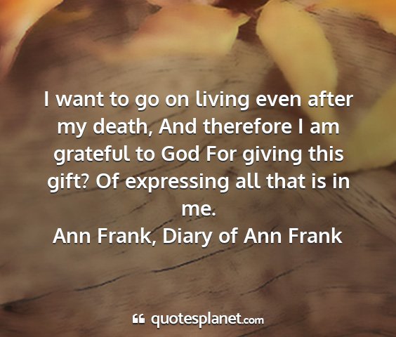 Ann frank, diary of ann frank - i want to go on living even after my death, and...