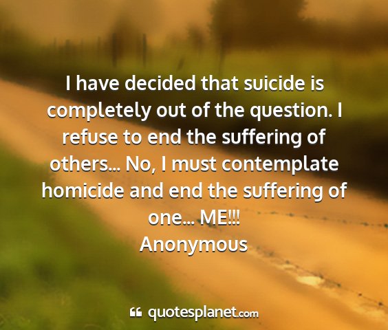 Anonymous - i have decided that suicide is completely out of...