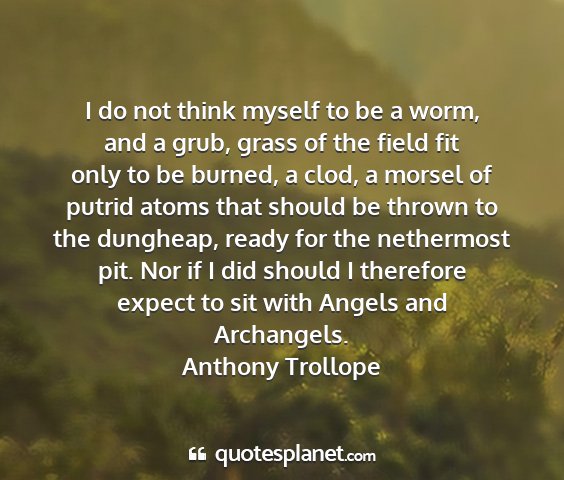 Anthony trollope - i do not think myself to be a worm, and a grub,...