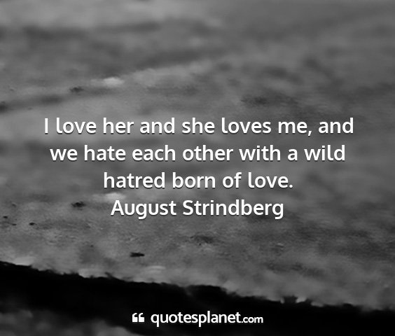 August strindberg - i love her and she loves me, and we hate each...
