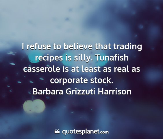 Barbara grizzuti harrison - i refuse to believe that trading recipes is...