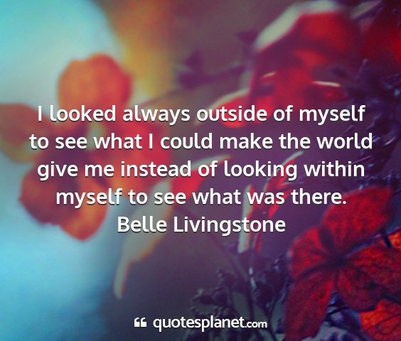 Belle livingstone - i looked always outside of myself to see what i...