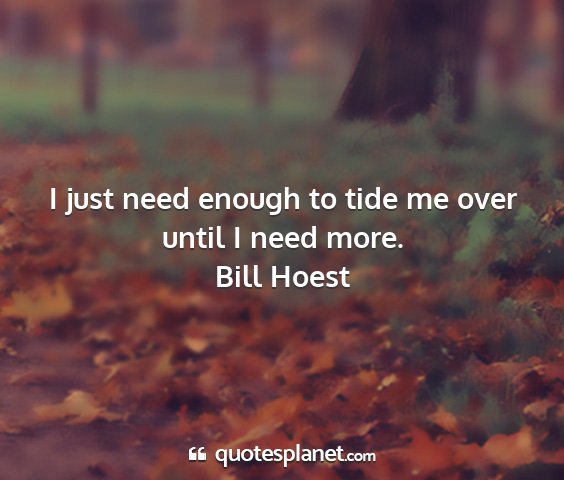 Bill hoest - i just need enough to tide me over until i need...