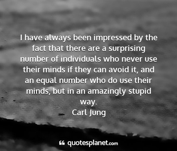 Carl jung - i have always been impressed by the fact that...