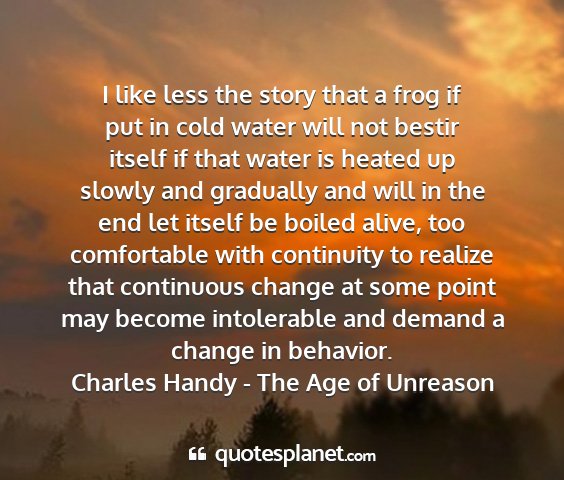 Charles handy - the age of unreason - i like less the story that a frog if put in cold...