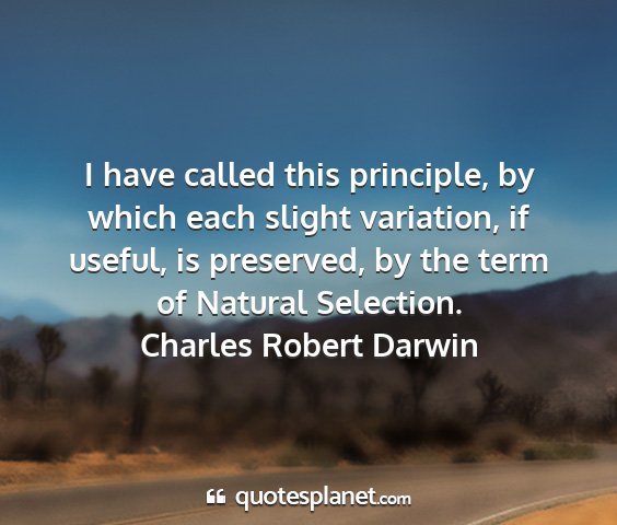 Charles robert darwin - i have called this principle, by which each...