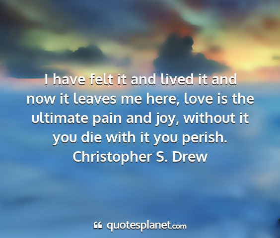 Christopher s. drew - i have felt it and lived it and now it leaves me...