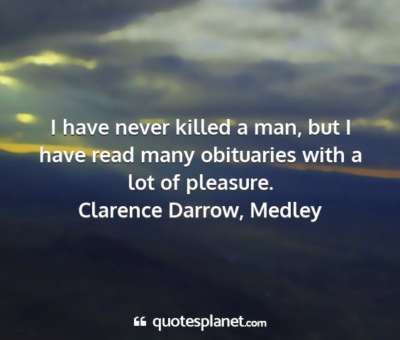 Clarence darrow, medley - i have never killed a man, but i have read many...