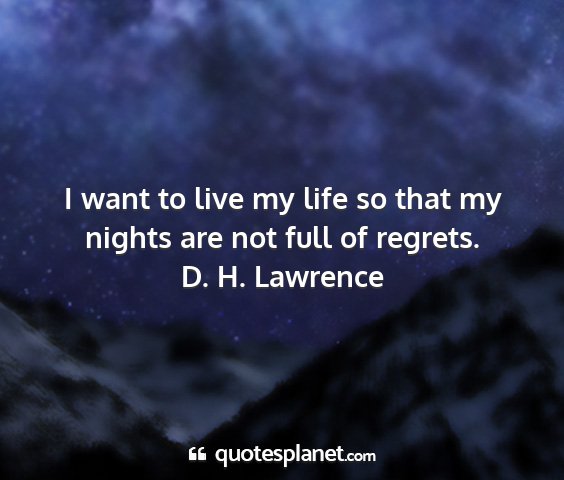 D. h. lawrence - i want to live my life so that my nights are not...