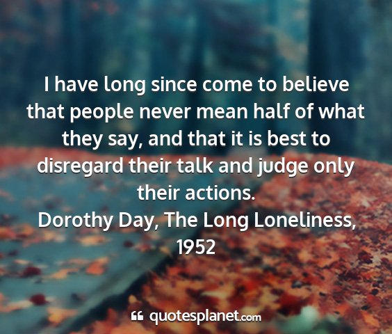 Dorothy day, the long loneliness, 1952 - i have long since come to believe that people...