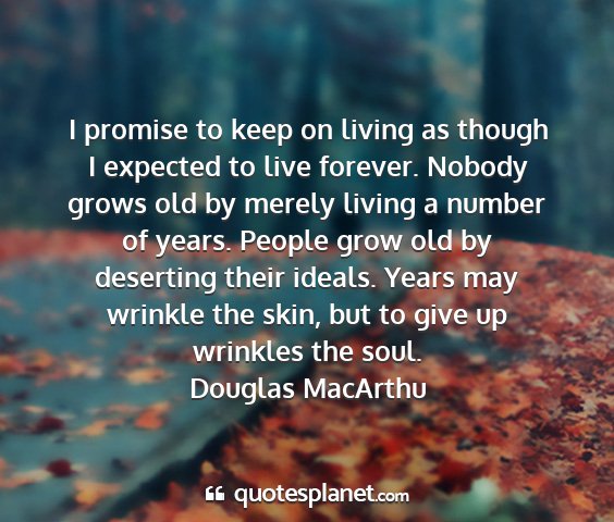 Douglas macarthu - i promise to keep on living as though i expected...