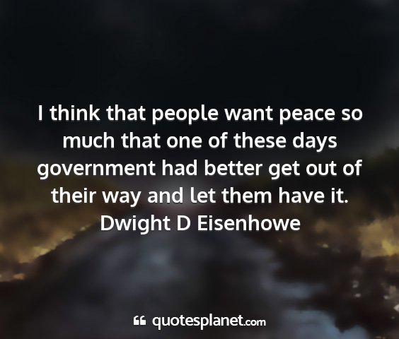 Dwight d eisenhowe - i think that people want peace so much that one...