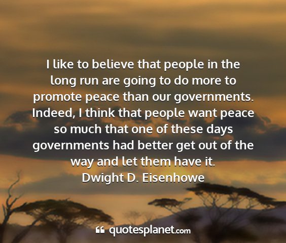 Dwight d. eisenhowe - i like to believe that people in the long run are...