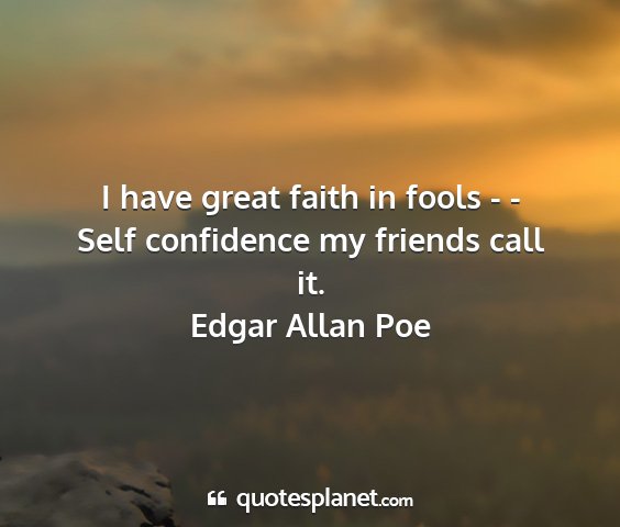 Edgar allan poe - i have great faith in fools - - self confidence...