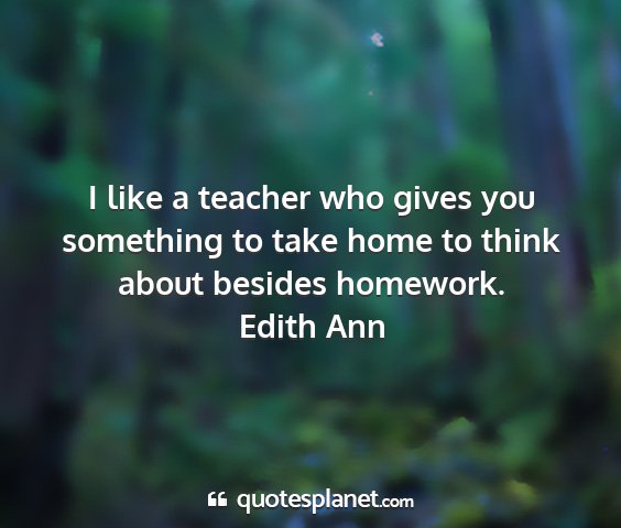 Edith ann - i like a teacher who gives you something to take...