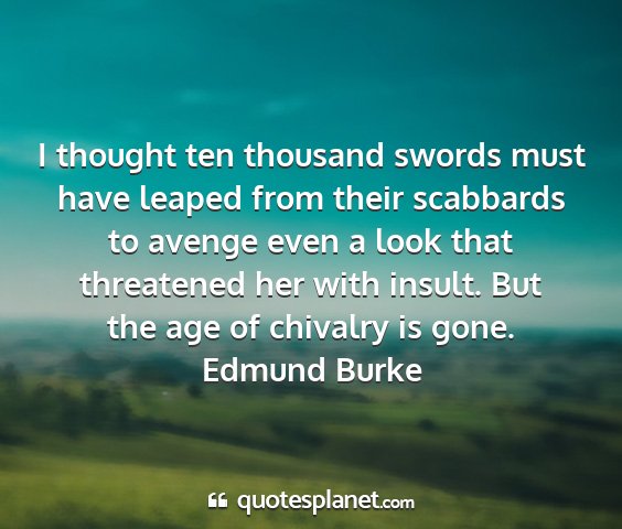 Edmund burke - i thought ten thousand swords must have leaped...