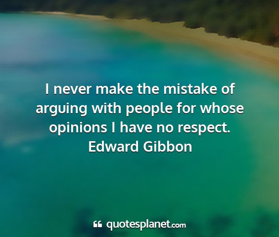 Edward gibbon - i never make the mistake of arguing with people...