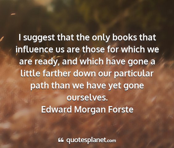 Edward morgan forste - i suggest that the only books that influence us...