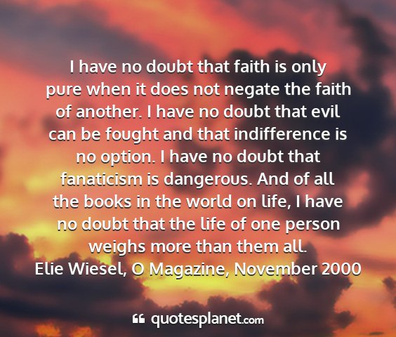 Elie wiesel, o magazine, november 2000 - i have no doubt that faith is only pure when it...