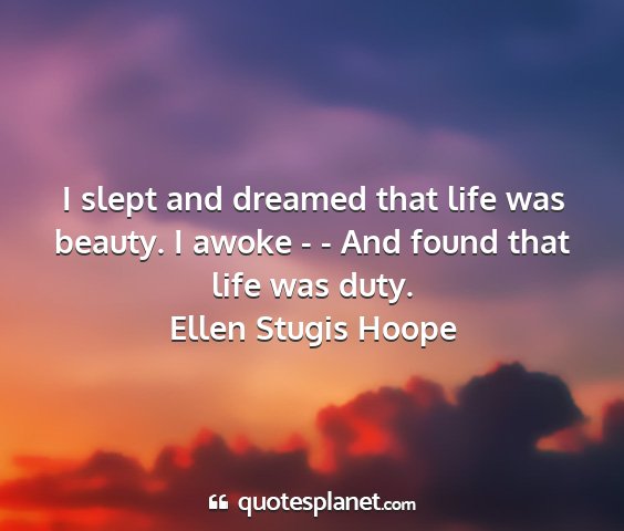 Ellen stugis hoope - i slept and dreamed that life was beauty. i awoke...